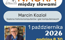 MARCIN KOZIOŁ. SZALONA HISTORIA KOMPUTER&Oacute;W I GIER KOMPUTEROWYCH. PROJEKT "NAUKA MIĘDZY SŁOWAMI" - 1 października 2026, godz. 8.30 - plakat