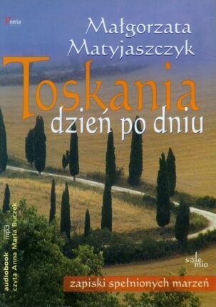 MATYJASZCZYK MAŁGORZATA - TOSKANIA DZIEŃ PO DNIU. ZAPISKI SPEŁNIONYCH MARZEŃ