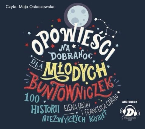 FAVILLI ELENA, CAVALLO FRANCESCA - OPOWIEŚCI NA DOBRANOC DLA MŁODYCH BUNTOWNICZEK 1. 100 HISTORII NIEZWYKŁYCH KOBIET