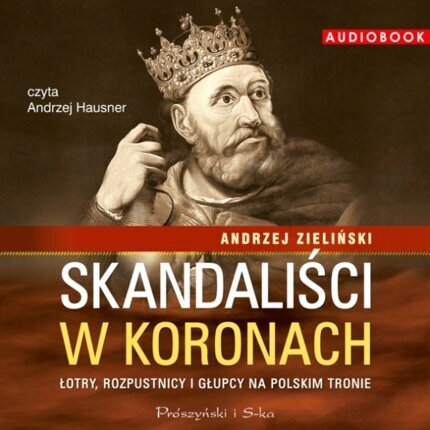 ZIELIŃSKI ANDRZEJ - SKANDALIŚCI W KORONACH. ŁOTRY, ROZPUSTNICY i GŁUPCY NA POLSKIM TRONIE
