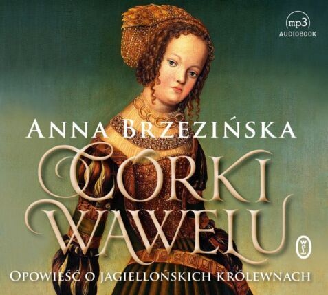 BRZEZIŃSKA ANNA - CÓRKI WAWELU. OPOWIEŚĆ O JAGIELLOŃSKICH KRÓLEWNACH. okładka ksiązki audio