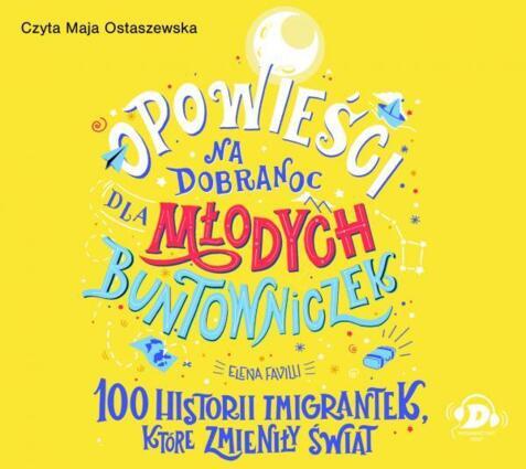 FAVILLI ELENA - OPOWIEŚCI NA DOBRANOC DLA MŁODYCH BUNTOWNICZEK 3. 100 HISTORII IMIGRANTEK, KTÓRE ZMIENIŁY ŚWIAT. okładka książki audio