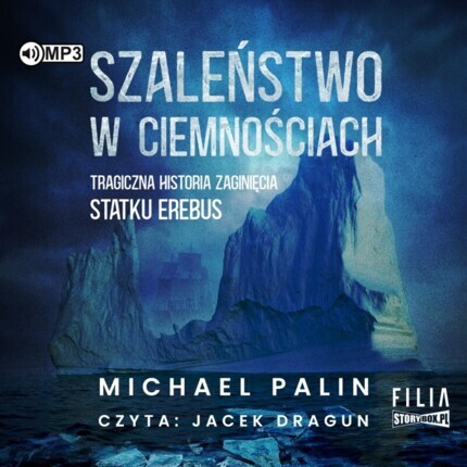 PALIN MICHAEL - SZALEŃSTWO W CIEMNOŚCIACH. TRAGICZNA HISTORIA ZAGINIĘCIA STATKU EREBUS