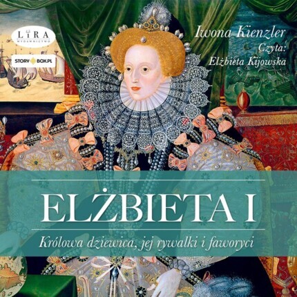 KIENZLER IWONA - ELŻBIETA I. KRÓLOWA DZIEWICA, JEJ RYWALKI i FAWORYCI