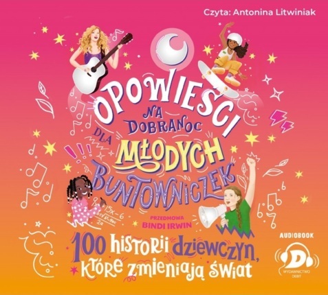 OPOWIEŚCI DLA MŁODYCH BUNTOWNICZEK 5. 100 HISTORII DZIEWCZYN, KTÓRE ZMIENIAJĄ ŚWIAT