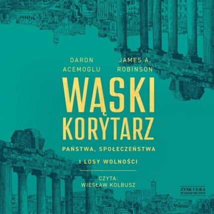 ACEMOGLU DARON, ROBINSON JAMES A. - WĄSKI KORYTARZ. PAŃSTWA, SPOŁECZEŃSTWA I LOSY WOLNOŚCI