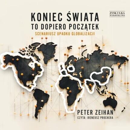 ZEIHAN PETER - KONIEC ŚWIATA TO DOPIERO POCZĄTEK. SCENARIUSZ UPADKU GLOBALIZACJI