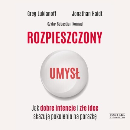 LUKIANOFF GREG, HAIDT JONATHAN - ROZPIESZCZONY UMYSŁ. JAK DOBRE INTENCJE I ZŁE IDEE SKAZUJĄ POKOLENIA NA PORAŻKĘ