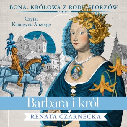 CZARNECKA RENATA - BONA. KRÓLOWA Z RODU SFORZÓW 5. BARBARA I KRÓL