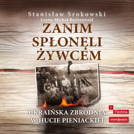 SROKOWSKI STANISŁAW - ZANIM SPŁONĘLI ŻYWCEM. UKRAIŃSKA ZBRODNIA W HUCIE PIENIACKIEJ. Okładka książki audio