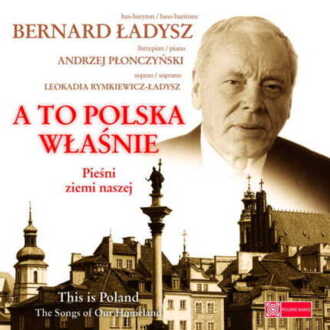 Zdjęcie do ŁADYSZ BERNARD - A to Polska właśnie. Pieśni ziemi naszej