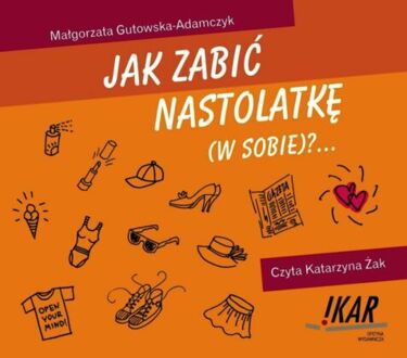 GUTOWSKA-ADAMCZYK MAŁGORZATA - JAK ZABIĆ NASTOLATKĘ (W SOBIE)?...