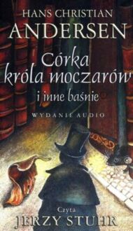 ANDERSEN HANS CHRISTIAN - CÓRKA KRÓLA MOCZARÓW I INNE BAŚNIE