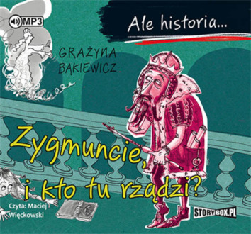 BĄKIEWICZ GRAŻYNA - ALE HISTORIA. ZYGMUNCIE, I KTO TU RZĄDZI?. okładka ksiązki audio