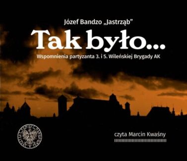 BANDZO JÓZEF - TAK BYŁO... WSPOMNIENIA PARTYZANTA 3. i 5. WILEŃSKIEJ BRYGADY AK. okładka książki audio