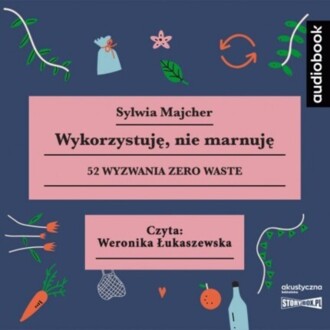MAJCHER SYLWIA - WYKORZYSTUJĘ, NIE MARNUJĘ. 52 WYZWANIA ZERO WASTE. okładka książki audio