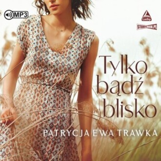 TRAWKA PATRYCJA EWA - TYLKO BĄDŹ BLISKO 1. TYLKO BĄDŹ BLISKO. okładka książki audio