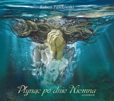 PAWŁOWSKI ROBERT - PŁYNĄC PO DNIE NIEMNA. okładka książki audio