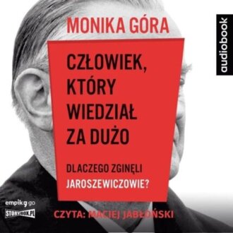GÓRA MONIKA - CZŁOWIEK, KTÓRY WIEDZIAŁ ZA DUŻO. DLACZEGO ZGINĘLI JAROSZEWICZOWIE. okadka książki aaudio