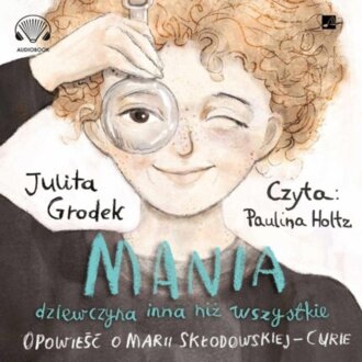 GRODEK JULITA - MANIA DZIEWCZYNA INNA NIŻ WSZYSTKIE. OPOWIEŚĆ O MARII SKŁODOWSKIEJ-CURIE. okładka ksiązki audio
