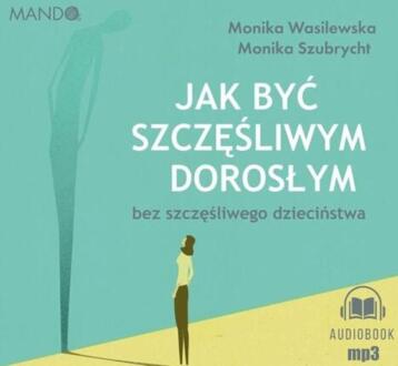 WASILEWSKA MONIKA, SZUBRYCHT MONIKA - JAK BYĆ SZCZĘŚLIWYM DOROSŁYM BEZ SZCZĘŚLIWEGO DZIECIŃSTWA. okładka książki audio
