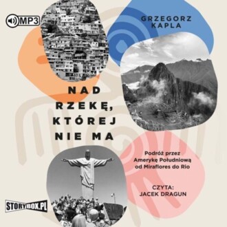 KAPLA GRZEGORZ - NAD RZEKĘ, KTÓREJ NIE MA. PODRÓŻ PRZEZ AMERYKĘ POŁUDNIOWĄ OD MIRAFLORES DO RIO. okładka książki audio