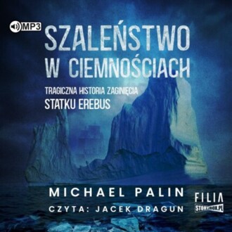 PALIN MICHAEL - SZALEŃSTWO W CIEMNOŚCIACH. TRAGICZNA HISTORIA ZAGINIĘCIA STATKU EREBUS