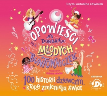 OPOWIEŚCI DLA MŁODYCH BUNTOWNICZEK 5. 100 HISTORII DZIEWCZYN, KTÓRE ZMIENIAJĄ ŚWIAT
