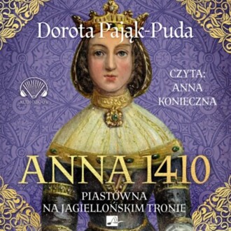PAJĄK-PUDA DOROTA - ANNA 1410. PIASTÓWNA NA JAGIELLOŃSKIM TRONIE