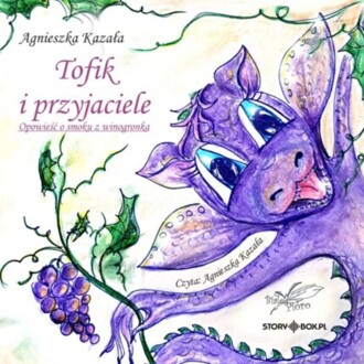 KAZAŁA AGNIESZKA - TOFIK I PRZYJACIELE. OPOWIEŚĆ O SMOKU Z WINOGRONKA