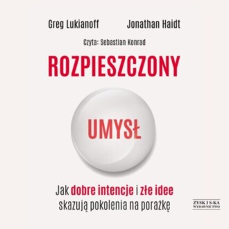 LUKIANOFF GREG, HAIDT JONATHAN - ROZPIESZCZONY UMYSŁ. JAK DOBRE INTENCJE I ZŁE IDEE SKAZUJĄ POKOLENIA NA PORAŻKĘ