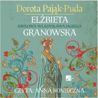 PAJĄK-PUDA DOROTA - ELŻBIETA GRANOWSKA. KRÓLOWA WŁADYSŁAWA JAGIEŁŁY