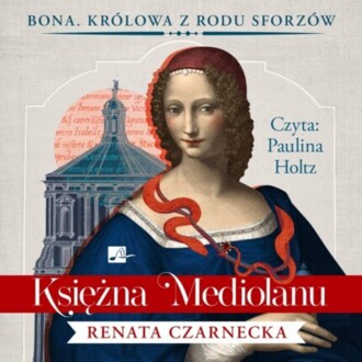 CZARNECKA RENATA - BONA. KRÓLOWA Z RODU SFORZÓW 1. KSIĘŻNA Z MEDIOLANU