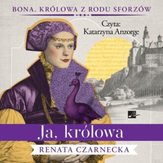 CZARNECKA RENATA - BONA. KRÓLOWA Z RODU SFORZÓW 3. JA, KRÓLOWA