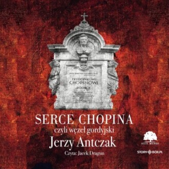 ANTCZAK JERZY - SERCE CHOPINA, CZYLI WĘZEŁ GORDYJSKI