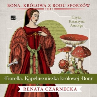 CZARNECKA RENATA - BONA. KRÓLOWA Z RODU SWORZÓW 6. FIORELLA. KAPELUSZNICZKA KRÓLOWEJ BONY