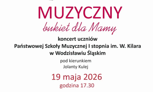 MUZYCZNY BUKIET DLA MAMY. KONCERT UCZNIÓW PAŃSTWOWEJ SZKOŁY MUZYCZNEJ I STOPNIA im. W. KILLARA W WODZISŁAWIU ŚLĄSKIM - 19 maja 2026, godz. 17.30