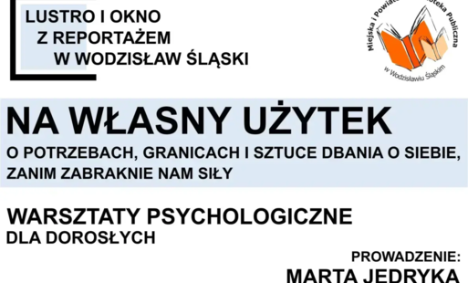 NA WŁASNY UŻYTEK. O POTRZEBACH, GRANICACH I SZTUCE DBANIA O SIEBIE, ZANIM ZABRAKNIE NAM SIŁY. WARSZTATY PSYCHOLOGICZNE DLA DOROSŁYCH. PROJEKT 'LUSTRO I OKNO Z REPORTAŻEM W WODZISŁAW ŚLĄSKI' - 18 września 2026, godz. 17.00